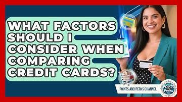What Factors Should I Consider When Comparing Credit Cards? | Points and Perks Channel News