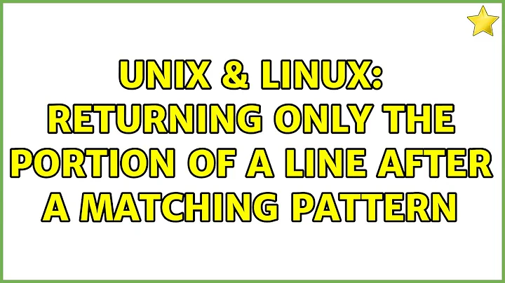 Unix & Linux: Returning only the portion of a line after a matching pattern (3 Solutions!!)