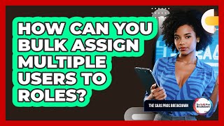 How Can You Bulk Assign Multiple Users To Roles?