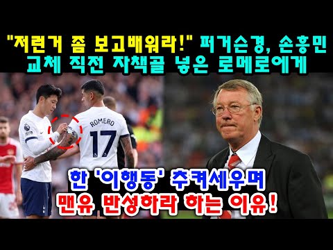 &quot;저런거 좀 보고배워라!&quot; 퍼거슨경, 손흥민 교체 직전 자책골 넣은 로메로에게 한 &#39;이행동&#39; 추켜세우며 맨유 반성하라 하는 이유!