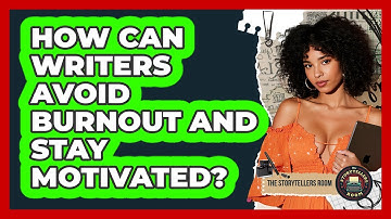 How Can Writers Avoid Burnout And Stay Motivated? - The Storytellers Room