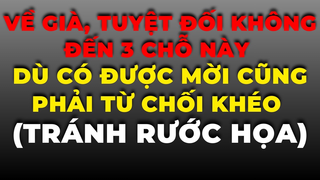Về Già, Tuyệt Đối Không Đến 3 Chỗ Này - Dù Có Được Mời Cũng Phải Từ Chối Khéo (Tránh Rước Họa)