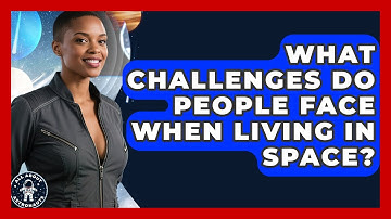 What Challenges Do People Face When Living in Space? | All About Astronauts News