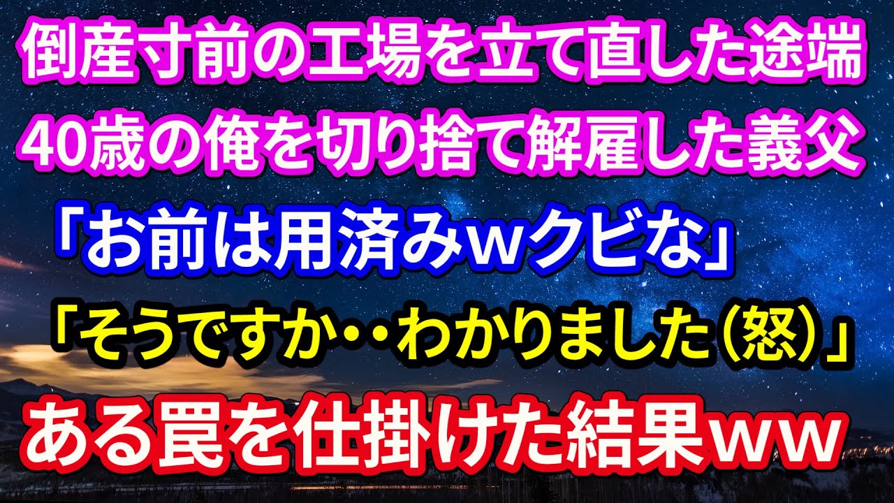 倒産寸前だった工場を立て直した途端40歳の俺を切り捨て解雇してきた義父「お前は用済みｗクビな」会社に貢献した俺を馬鹿にし舐めた態度をとる義父に「そうですか・・わかりました（怒）」ある罠を仕掛けた結果ｗ