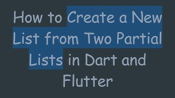How to Create a New List from Two Partial Lists in Dart and Flutter