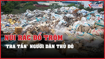 Núi rác thải đổ trộm tra tấn người dân thủ đô Hà Nội | Vietnamnet