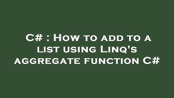 C# : How to add to a list using Linq