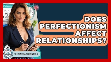 Does Perfectionism Affect Relationships? - The Time Management Pro