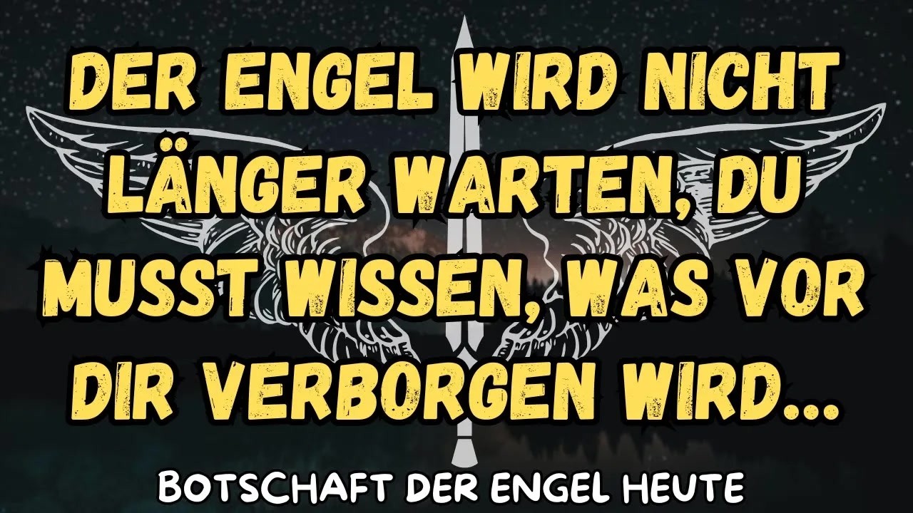 Der Engel wird nicht länger warten, du musst wissen, was vor dir verborgen wird…botschaft der en