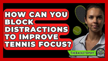 How Can You Block Distractions To Improve Tennis Focus? - The Racket Xpert