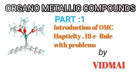 ORGANO METALLIC COMPOUNDS ,OMC Introduction, Hapticity,18 e- Rule with solved problems