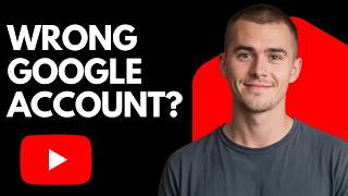 YouTube Using the Wrong Google Account? Follow This Step by Step