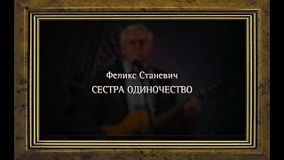 СЕСТРА ОДИНОЧЕСТВО - Феликс Станевич