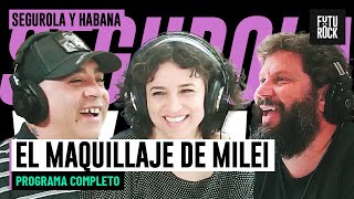 EL MAQUILLAJE DE MILEI | PROGRAMA COMPLETO de SEGUROLA Y HABANA