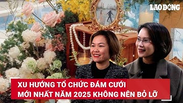 Xu hướng tổ chức đám cưới mới nhất năm 2025 không nên bỏ lỡ | Báo Lao Động