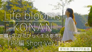 「Life blooms KONAN（PR編）」愛知県江南市シティプロモーション動画 30秒ショートバージョン