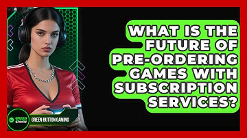 What Is The Future Of Pre-ordering Games With Subscription Services? - Green Button Gaming