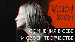 VISIONROOM: СОМНЕНИЯ В СЕБЕ И СВОЕМ ТВОРЧЕСТВЕ