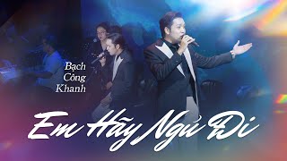 Video thumbnail of "EM HÃY NGỦ ĐI - Bạch Công Khanh | Live at Bến Thành"