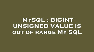 MySQL : BIGINT UNSIGNED VALUE IS out of range My SQL