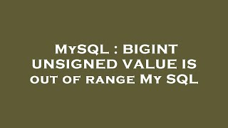 MySQL : BIGINT UNSIGNED VALUE IS out of range My SQL