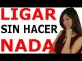 CÓMO LIGAR SIN HACER NADA