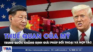 Thuế quan của Mỹ: Trung Quốc khẳng định giải pháp đối thoại và hợp tác - Tin Thế giới - VNAMedia