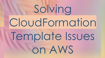 Solving CloudFormation Template Issues on AWS
