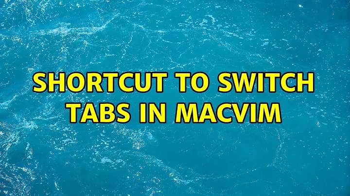 Shortcut to switch tabs in MacVim (5 Solutions!!)