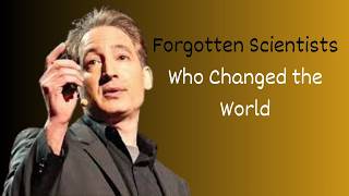 Forgotten Scientists Who Changed the World