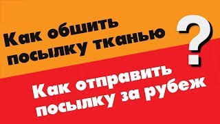 Как правильно обшить посылку 2018 год / Как отправить посылку за рубеж