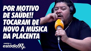 POR MOTIVO DE SAÚDE TOCARAM A MÚSICA DA PLACENTA MAIS UMA VEZ!