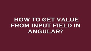 How to get value from input field in angular?