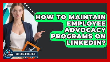 How To Maintain Employee Advocacy Programs On LinkedIn? - Get Linked Together