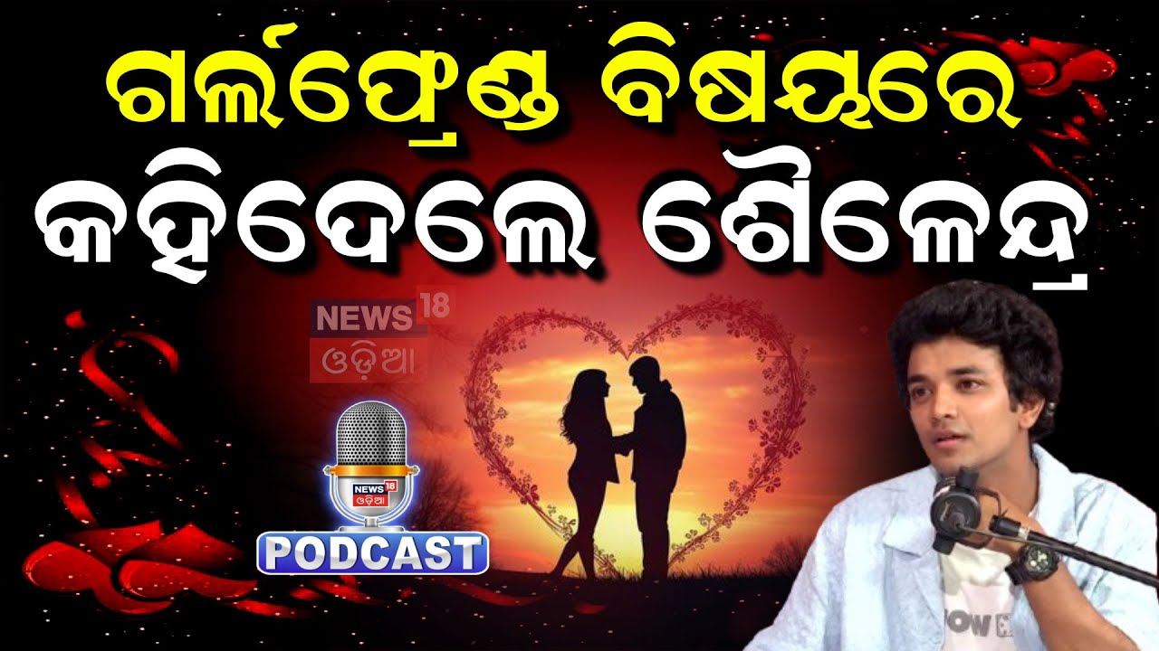 ଗର୍ଲଫ୍ରେଣ୍ଡ କଥା କହିଲେ ଶୈଳେନ୍ଦ୍ର|Actor Sailendra Samantaray |News18 Odia Podcast With Manas Dash|N18P