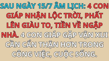 SAU RẰM THÁNG 7 ÂM LỊCH: 4 CON GIÁP NHẬN LỘC TRỜI, PHẤT LÊN GIÀU TO, TIỀN VỀ NGẬP NHÀ