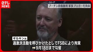 【”軍事ブロガー拘束 】露プーチン政権を“クズ批判　「ワグネルの反乱が失敗に終わり軍が勢いを増した」との分析も