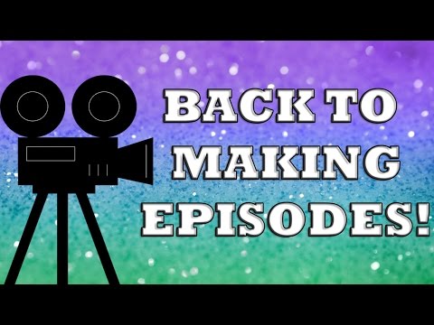 BACK TO MAKING EPISODES! - BACK TO MAKING EPISODES!