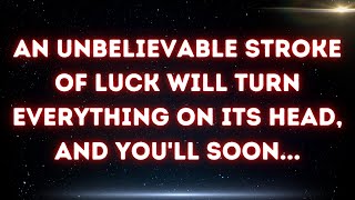 An unbelievable stroke of luck will turn everything on its head, and you'll soon...