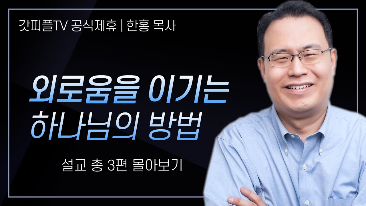 한홍 목사 '외로움을 이기는 하나님의 방법' 시리즈 설교 3편 몰아보기 | 새로운교회 : 갓피플TV [공식제휴]