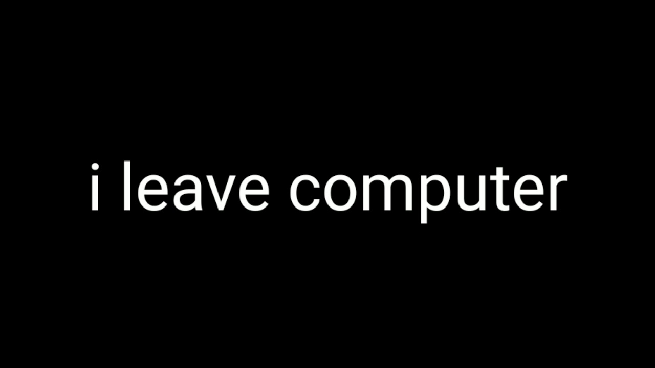 I leave computer - YouTube