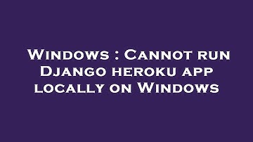 Windows : Cannot run Django heroku app locally on Windows