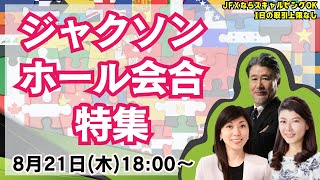 【LIVE放送】8/21 18:00～　【特集】ジャクソンホール会合。本日は大橋ひろこ氏・安田佐和子氏と詳しく解説いたします。