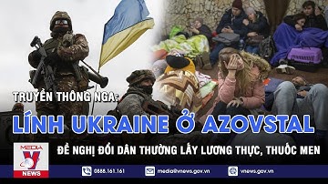 Nga: Lính Ukraine cố thủ ở nhà máy Azovstal đề nghị đổi dân thường lấy lương thực thuốc men - VNEWS