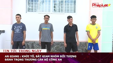 An Giang : Khởi tố, bắt giam nhóm đối tượng đánh trọng thương cán bộ công an