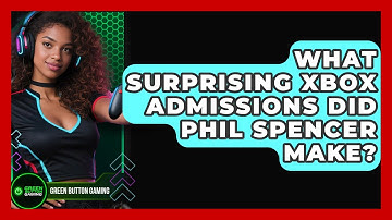 What Surprising Xbox Admissions Did Phil Spencer Make? - Green Button Gaming