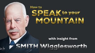 Smith Wigglesworth  Insight into How to Speak to Your Mountain