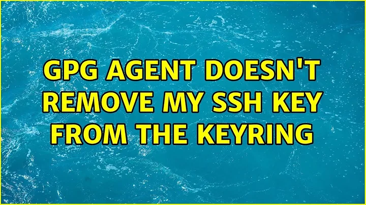 GPG agent doesn't remove my SSH key from the keyring (3 Solutions!!)