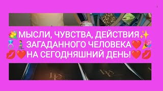 💍🧎‍♂️МЫСЛИ, ЧУВСТВА❤️, ДЕЙСТВИЯ🎉💐 ЗАГАДАННОГО ЧЕЛОВЕКА❤️💋 НА СЕГОДНЯШНИЙ ДЕНЬ!