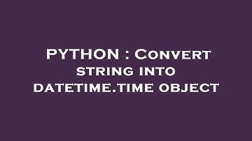 PYTHON : Convert string into datetime.time object